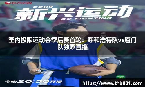 室内极限运动会季后赛首轮:呼和浩特队vs厦门队独家直播